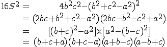 \begin{tabular}16S^{2}&=&4b^{2}c^{2}-(b^{2}+c^{2}-a^{2})^{2}\\&=&(2bc+b^{2}+c^{2}-a^{2})(2bc-b^{2}-c^{2}+a^{2})\\&=&[(b+c)^{2}-a^{2}]\times[a^{2}-(b-c)^{2}]\\&=&(b+c+a)(b+c-a)(a+b-c)(a-b+c)\end{tabular}